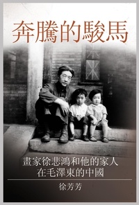  徐 芳芳 - 奔騰的駿馬: 畫家徐悲鴻和他的家人在毛澤東的中國.