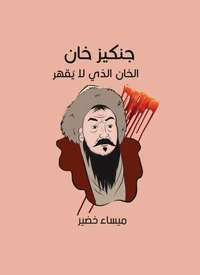 جنكيز خان: الخان الذي لا يُقهر