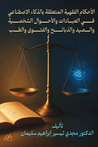الأحكام الفقهية المتعلقة بالذكاء الاصطناعي في العبادات والأحوال الشخصية والصيد والذبائح والفتوى والطب