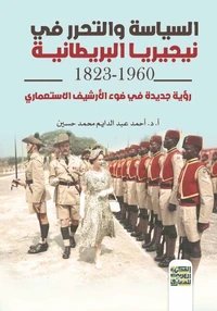 السياسة والتحرر فى نيجيريا البريطانية 1823-1960 - رؤية جديدة في ظل الإرشيف الاستعماري
