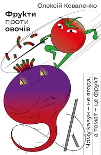Олексій Коваленко - Фрукти проти овочів - Чому кавун — не ягода, а томат — це фрукт.