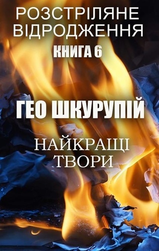 Гео Шкурупій - Гео Шкурупій. Найкращі твори - Розстріляне відродження. Книга 6.