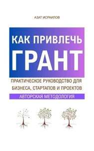 Как привлечь грант: практическое руководство для стартапов, бизнеса и проектов.