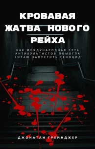 Кровавая жатва нового рейха: Как международная сеть антикультистов помогла Китаю запустить геноцид