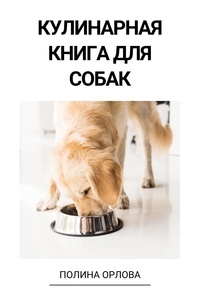  Полина Орлова - Кулинарная книга для собак.