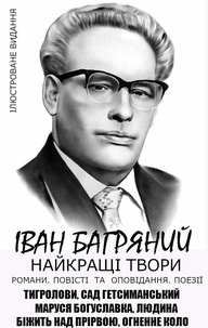 Іван Багряний - Найкращі твори. Романи. Повісті та оповідання. Поезії. Ілюстроване видання - Тигролови, Сад Гетсиманський, Маруся Богуславка, Людина біжить над прірвою, Огненне коло.