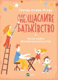 Гантер Кларк-Філдс et Богдана Синякевич - (не) Щасливе батьківство - Чесна книга про виховання дітей.