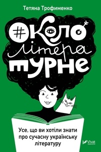 Тетяна Трофименко - #Окололітературне - Усе що ви хотіли знати про сучасну українську літературу.