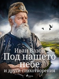 Иван Вазов - Под нашето небе и други стихотворения.