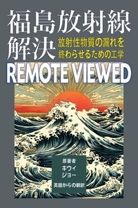  キウィ・ジョー - 福島放射線解決 remote viewed : 放射性物質の漏れを終わらせるための工学.
