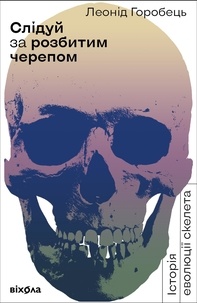 Леонід Горобець - Слідуй за розбитим черепом - Історія еволюції скелета.