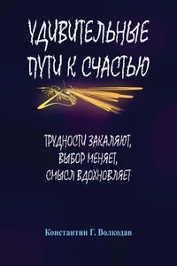 Удивительные пути к счастью: Трудности закаляют, выбор меняет, смысл вдохновляет