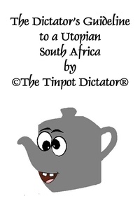  ©The Tinpot Dictator® - The Dictator’s Guideline to a Utopian South Africa - The Tinpot series, #1.