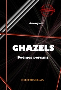 . Anonyme - Ghazels (poèmes persans) [édition intégrale revue et mise à jour].