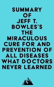Téléchargeur de livres de google Summary of Jeff T. Bowles's The Miraculous Cure For and Prevention of All Diseases What Doctors Never Learned 9798350031874 ePub in French par Everest Media