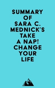   Everest Media - Summary of Sara C. Mednick's Take a Nap! Change Your Life.