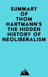   Everest Media - Summary of Thom Hartmann's The Hidden History of Neoliberalism.