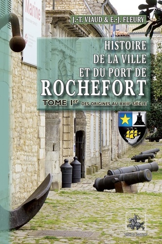 Histoire de la ville et du port de rochefort (t1 : des origines au xviiie siecle)