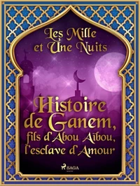 Histoire de Ganem, fils d’Abou Aïbou, l’esclave d’Amour