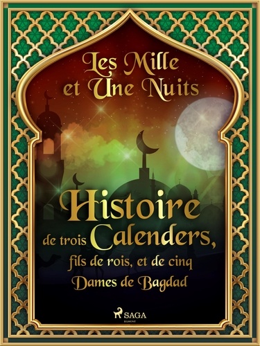 – Les Mille Et Une Nuits et Antoine Galland - Histoire de trois Calenders, fils de rois, et de cinq Dames de Bagdad.