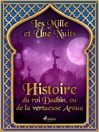 – Les Mille Et Une Nuits et Antoine Galland - Histoire du roi Dadbin, ou de la vertueuse Aroua.