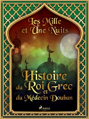 – Les Mille Et Une Nuits et Antoine Galland - Histoire du Roi Grec et du Médecin Douban.