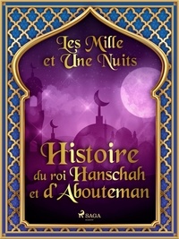 – Les Mille Et Une Nuits et Antoine Galland - Histoire du roi Hanschah et d’Abouteman.