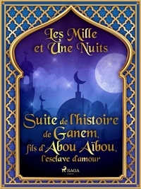 – Les Mille Et Une Nuits et Antoine Galland - Suite de l’histoire de Ganem, fils d’Abou Aïbou, l’esclave d’amour.