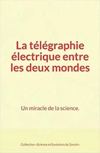La télégraphie électrique entre les deux mondes : Un miracle de la science.