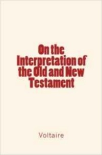 . Voltaire - On the Interpretation of the Old and New Testament.