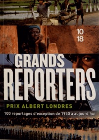  10/18 - Grands reporters - Prix Albert Londres, 100 reportages d'exception de 1950 à aujourd'hui.
