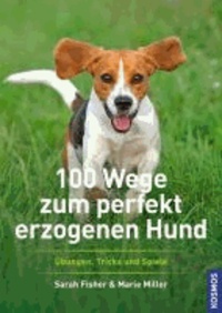 100 Wege zum perfekt erzogenen Hund - Übungen, Tricks und Spiele.