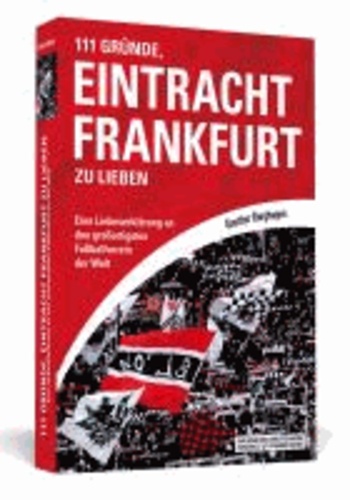 111 Gründe, Eintracht Frankfurt zu lieben - Eine Liebeserklärung an den großartigsten Fußballverein der Welt.