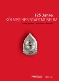 125 Jahre Kölnisches Stadtmuseum - Begleitband zur Jubiläumsausstellung.