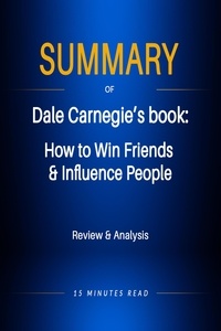  15 Minutes Read - Summary of Dale Carnegie's book: How to Win Friends &amp; Influence People - Summary.