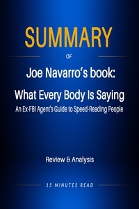  15 Minutes Read - Summary of Jeo Navarro‘s book: What Every Body Is Saying: An Ex-FBI Agent's Guide to Speed-Reading People - Summary.