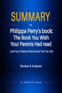  15 Minutes Read - Summary of Philippa Perry's book: The Book You Wish  Your Parents Had read  (and Your Children Will Be Glad That You Did) - Summary.