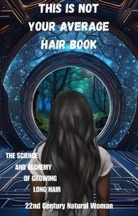  22nd Century Natural Woman - This Is Not Your Average Hair Book - The Science and Alchemy of Growing Long Hair.