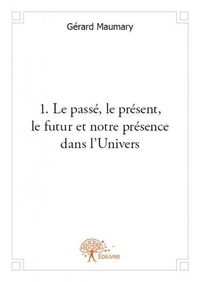 Gérard Maumary - 1  le passé, le présent, le futur et notre présence dans l'univers.