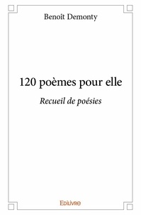Benoît Demonty - 120 poèmes pour elle - Recueil de poésies.