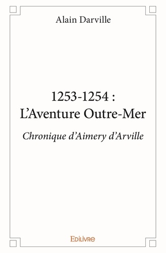 Alain Darville - 1253 1254 : l'aventure outre mer - Chronique d'Aimery d'Arville.