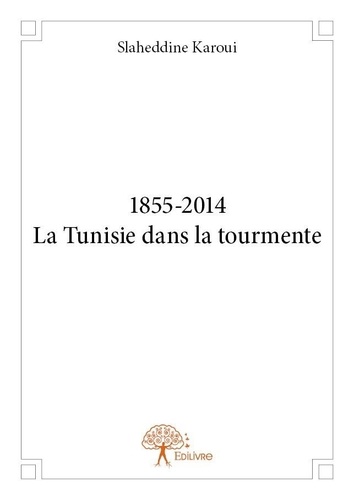 Slaheddine Karoui - 1855 2014 - la tunisie dans la tourmente.