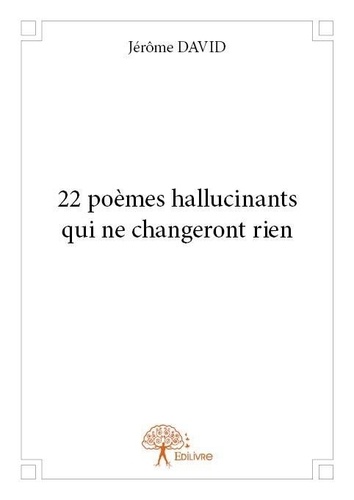 Jerôme David - 22 poèmes hallucinants qui ne changeront rien.