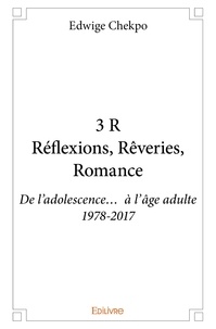 Edwige Chekpo - 3 r réflexions, rêveries, romance - De l’adolescence… à l’âge adulte 1978-2017.