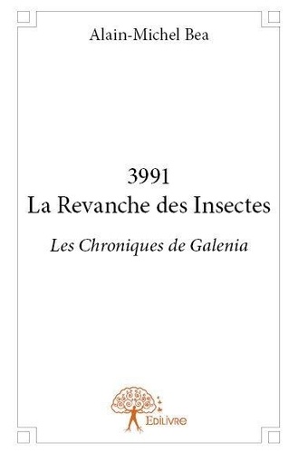 Alain-Michel Bea - Les chroniques de Galenia  : 3991 la revanche des insectes - Les Chroniques de Galenia.