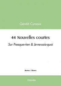Gérald Cursoux - 44 nouvelles courtes - Sur Presque-rien &amp; Je-ne-sais-quoi.