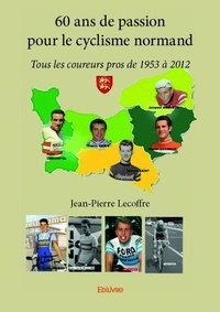 Jean-Pierre Lecoffre - 60 ans de passion pour le cyclisme normand - Tous les coureurs pros de 1953 à 2012.