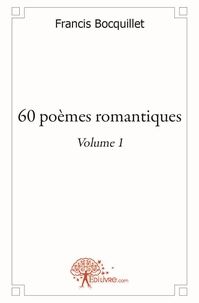 Francis Bocquillet - 60 poèmes romantiques 1 : 60 poèmes romantiques - volume 1 - Volume 1.