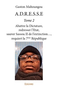 Gaston Mahoungou - ADRESSE 2 : A.d.r.e.s.s.e - Abattre la Dictature, redresser l’Etat, sauver Sassou II de l’extinction…, requiert la 7ème République.