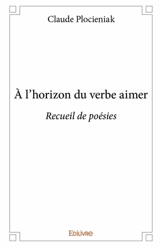 Claude Plocieniak - à l’horizon du verbe aimer - Recueil de poésies.